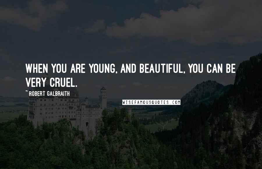 Robert Galbraith quotes: When you are young, and beautiful, you can be very cruel.