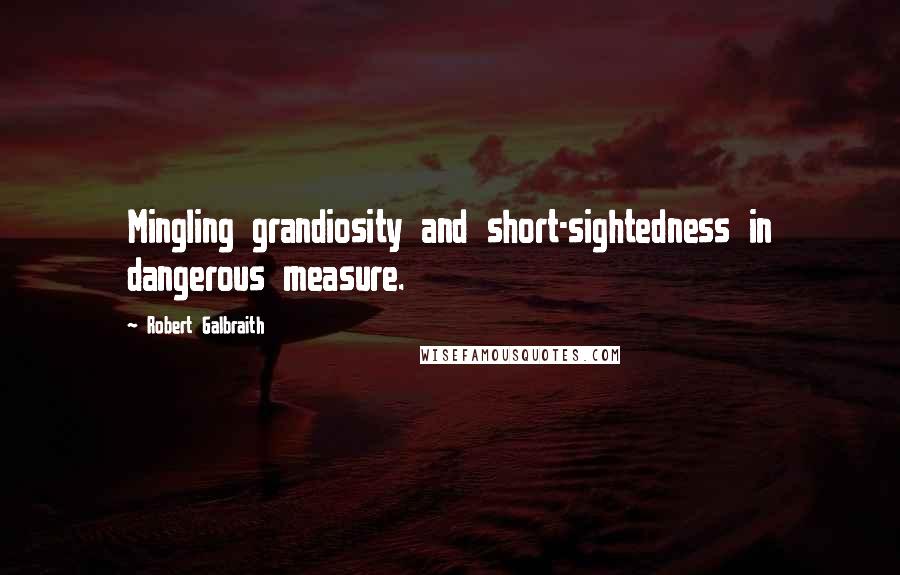 Robert Galbraith quotes: Mingling grandiosity and short-sightedness in dangerous measure.