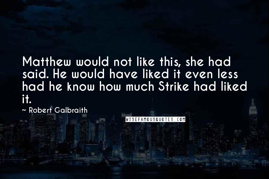 Robert Galbraith quotes: Matthew would not like this, she had said. He would have liked it even less had he know how much Strike had liked it.