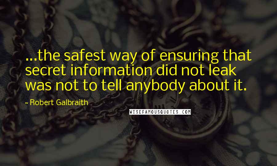 Robert Galbraith quotes: ...the safest way of ensuring that secret information did not leak was not to tell anybody about it.
