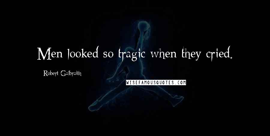 Robert Galbraith quotes: Men looked so tragic when they cried.