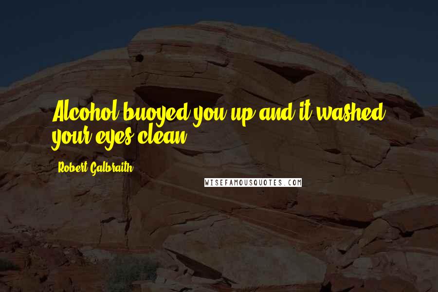 Robert Galbraith quotes: Alcohol buoyed you up and it washed your eyes clean.