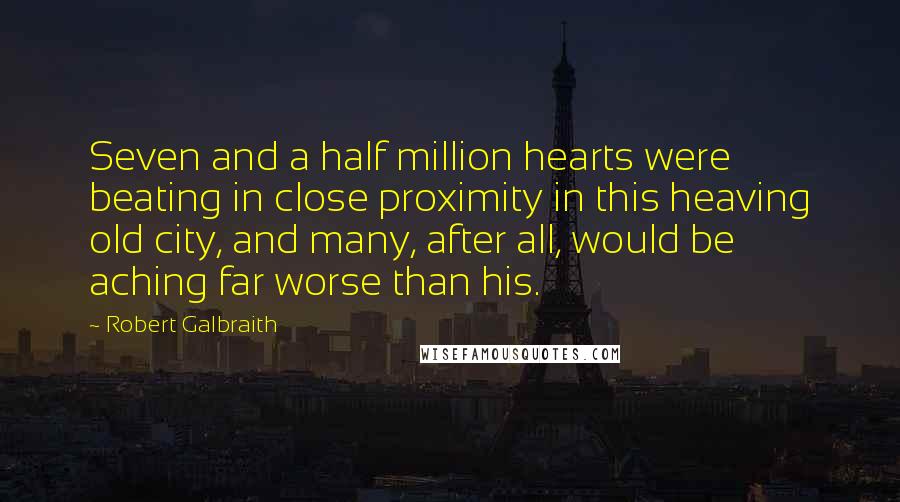 Robert Galbraith quotes: Seven and a half million hearts were beating in close proximity in this heaving old city, and many, after all, would be aching far worse than his.