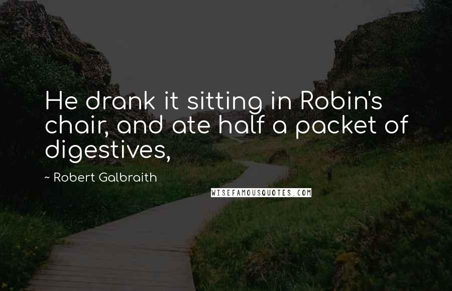 Robert Galbraith quotes: He drank it sitting in Robin's chair, and ate half a packet of digestives,