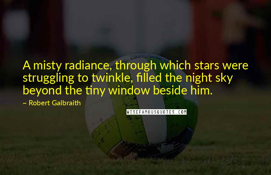 Robert Galbraith quotes: A misty radiance, through which stars were struggling to twinkle, filled the night sky beyond the tiny window beside him.
