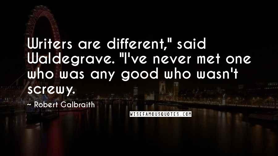 Robert Galbraith quotes: Writers are different," said Waldegrave. "I've never met one who was any good who wasn't screwy.