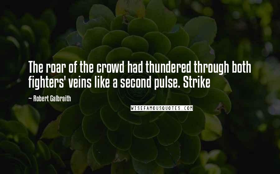 Robert Galbraith quotes: The roar of the crowd had thundered through both fighters' veins like a second pulse. Strike