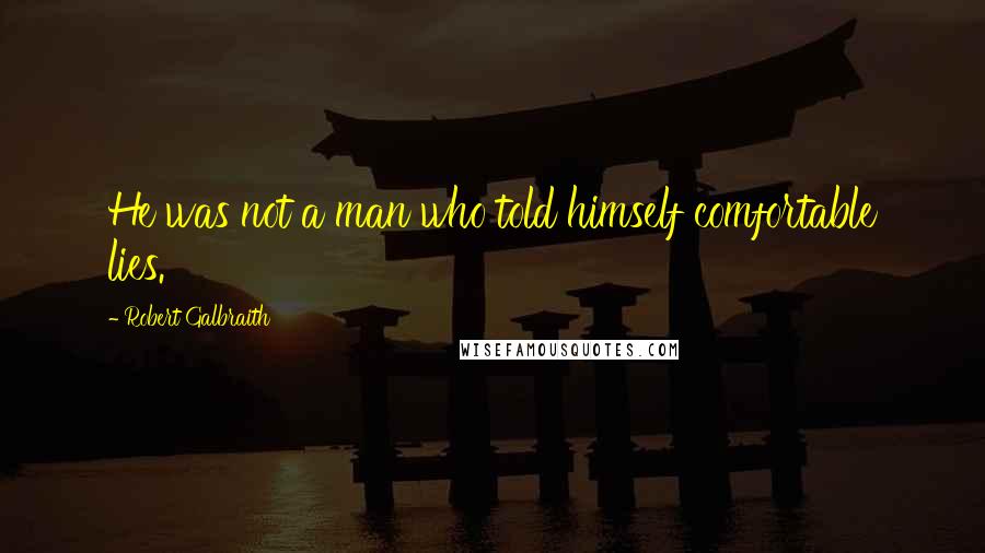 Robert Galbraith quotes: He was not a man who told himself comfortable lies.