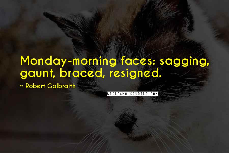 Robert Galbraith quotes: Monday-morning faces: sagging, gaunt, braced, resigned.