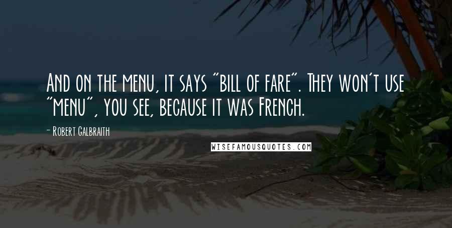 Robert Galbraith quotes: And on the menu, it says "bill of fare". They won't use "menu", you see, because it was French.