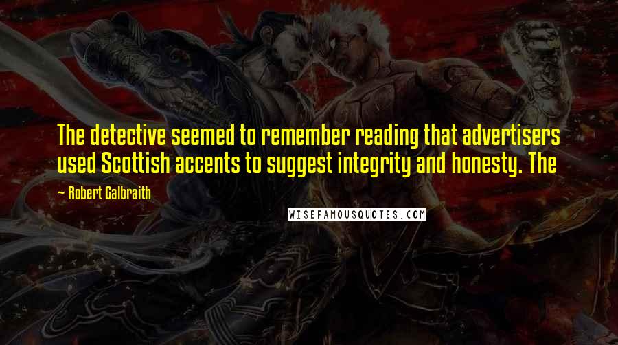 Robert Galbraith quotes: The detective seemed to remember reading that advertisers used Scottish accents to suggest integrity and honesty. The