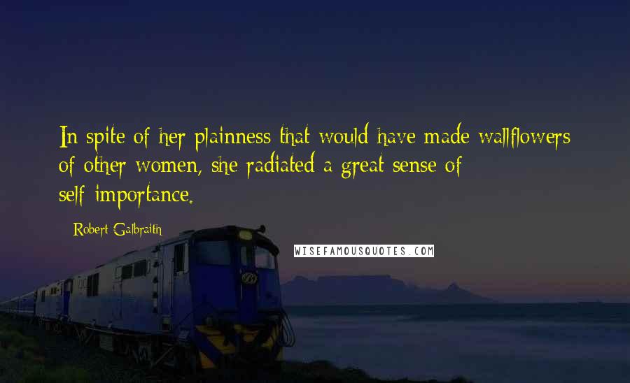 Robert Galbraith quotes: In spite of her plainness that would have made wallflowers of other women, she radiated a great sense of self-importance.