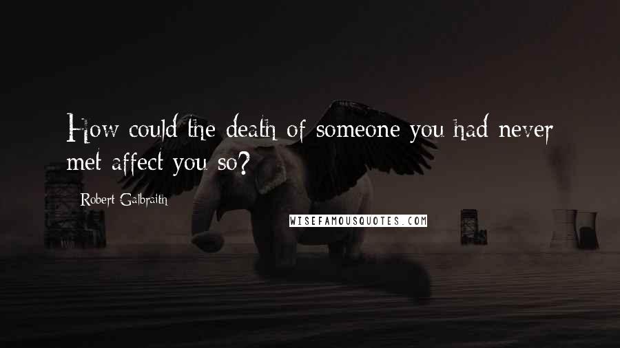 Robert Galbraith quotes: How could the death of someone you had never met affect you so?