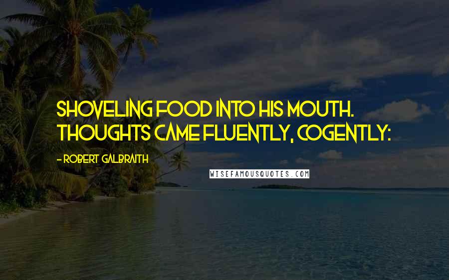 Robert Galbraith quotes: Shoveling food into his mouth. Thoughts came fluently, cogently: