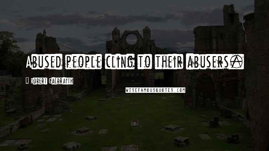 Robert Galbraith quotes: Abused people cling to their abusers.