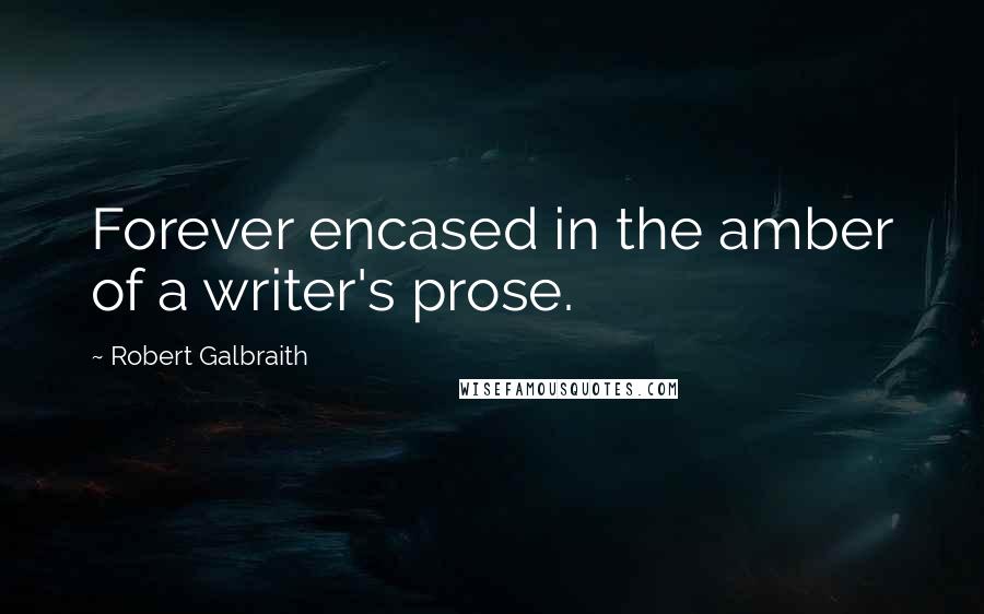 Robert Galbraith quotes: Forever encased in the amber of a writer's prose.