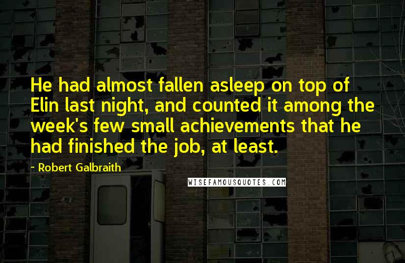Robert Galbraith quotes: He had almost fallen asleep on top of Elin last night, and counted it among the week's few small achievements that he had finished the job, at least.