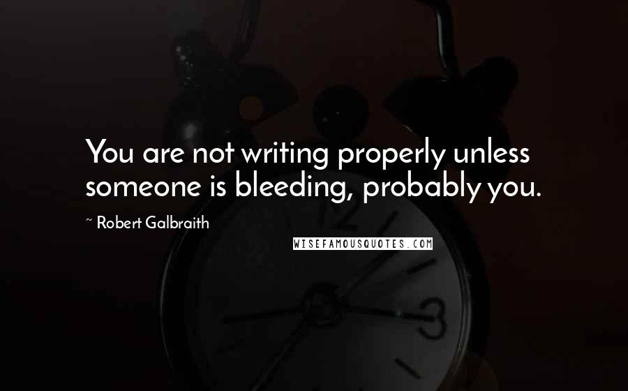 Robert Galbraith quotes: You are not writing properly unless someone is bleeding, probably you.