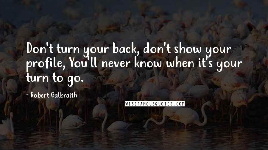 Robert Galbraith quotes: Don't turn your back, don't show your profile, You'll never know when it's your turn to go.