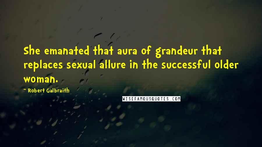 Robert Galbraith quotes: She emanated that aura of grandeur that replaces sexual allure in the successful older woman.