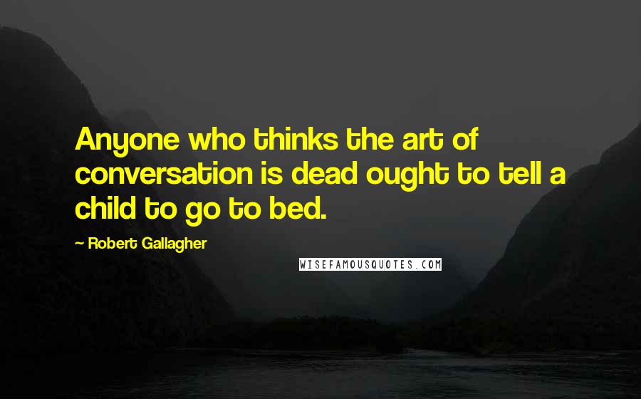 Robert Gallagher quotes: Anyone who thinks the art of conversation is dead ought to tell a child to go to bed.