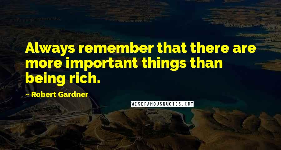 Robert Gardner quotes: Always remember that there are more important things than being rich.