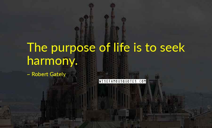 Robert Gately quotes: The purpose of life is to seek harmony.