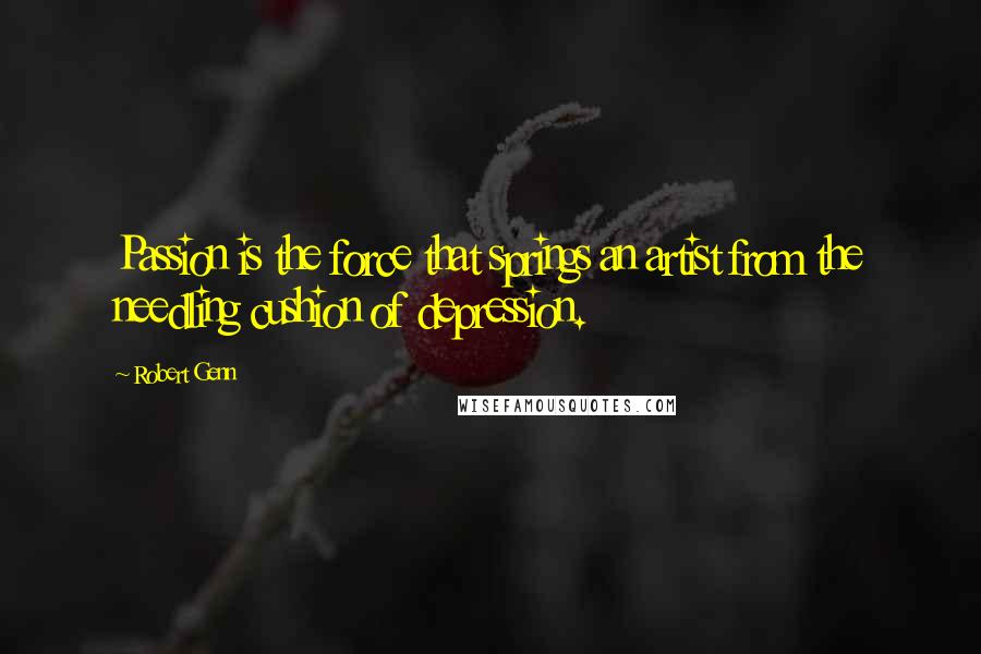 Robert Genn quotes: Passion is the force that springs an artist from the needling cushion of depression.