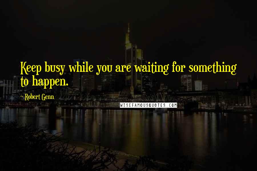 Robert Genn quotes: Keep busy while you are waiting for something to happen.