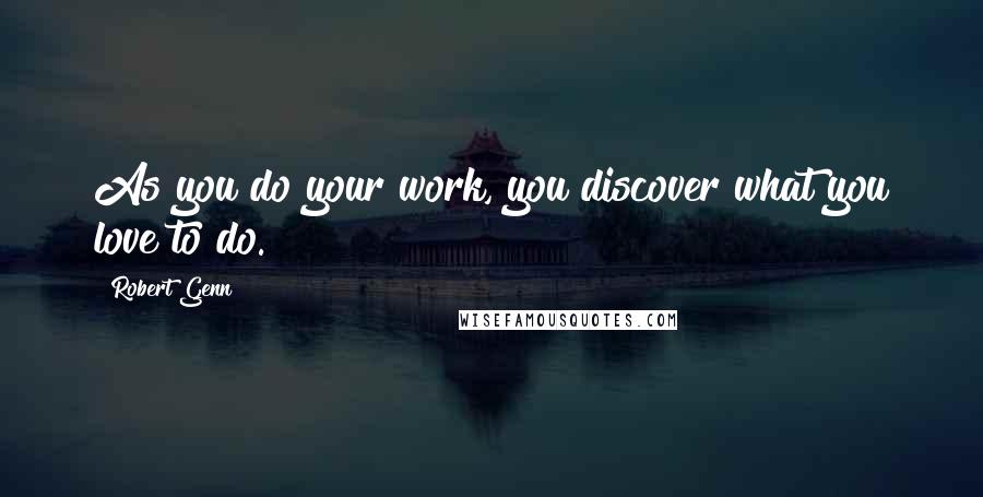 Robert Genn quotes: As you do your work, you discover what you love to do.