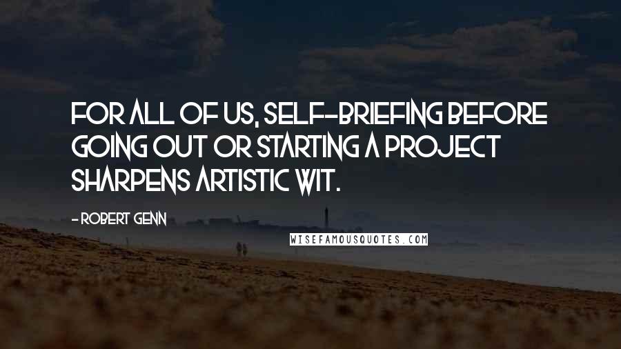 Robert Genn quotes: For all of us, self-briefing before going out or starting a project sharpens artistic wit.