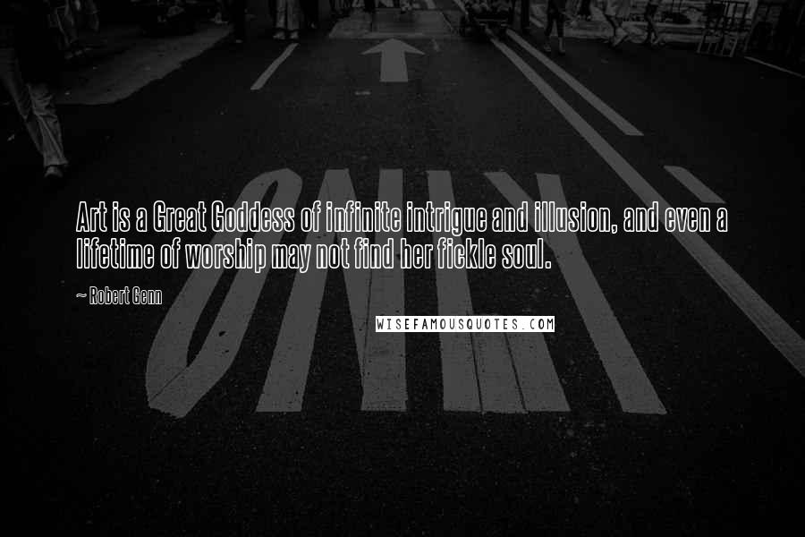 Robert Genn quotes: Art is a Great Goddess of infinite intrigue and illusion, and even a lifetime of worship may not find her fickle soul.