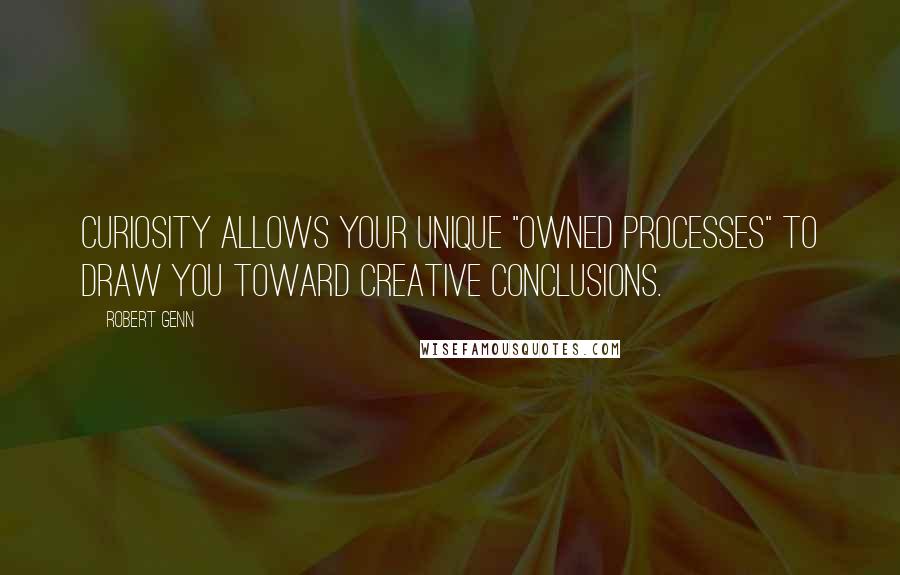 Robert Genn quotes: Curiosity allows your unique "owned processes" to draw you toward creative conclusions.
