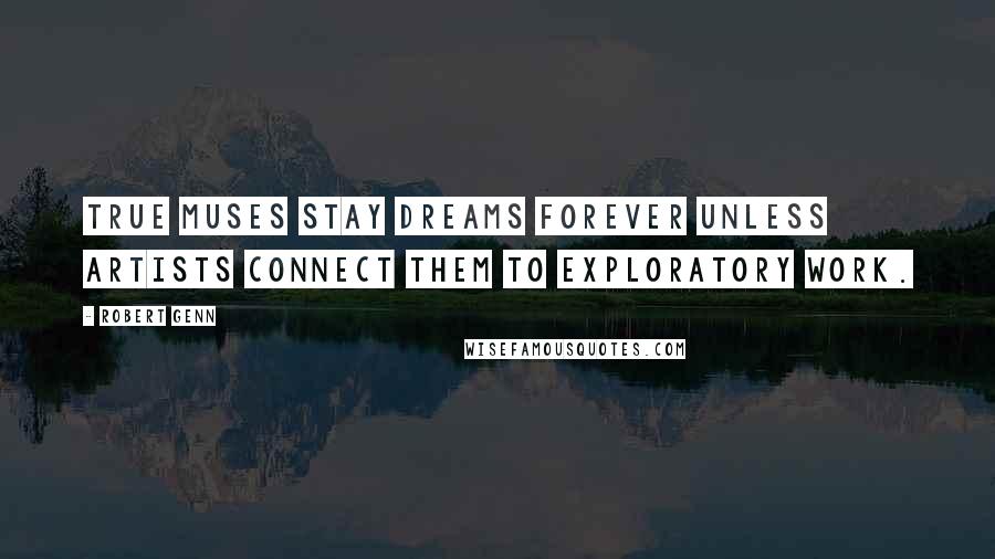 Robert Genn quotes: True muses stay dreams forever unless artists connect them to exploratory work.