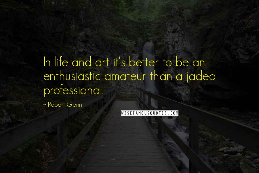 Robert Genn quotes: In life and art it's better to be an enthusiastic amateur than a jaded professional.