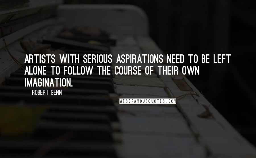 Robert Genn quotes: Artists with serious aspirations need to be left alone to follow the course of their own imagination.