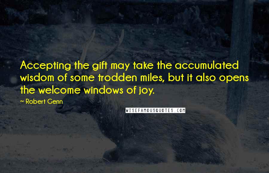 Robert Genn quotes: Accepting the gift may take the accumulated wisdom of some trodden miles, but it also opens the welcome windows of joy.