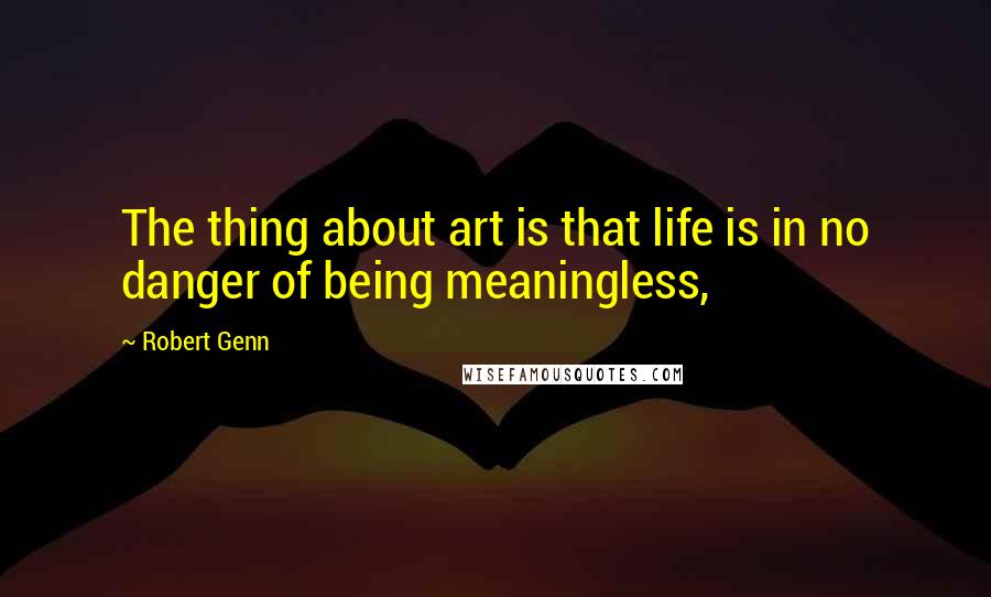 Robert Genn quotes: The thing about art is that life is in no danger of being meaningless,