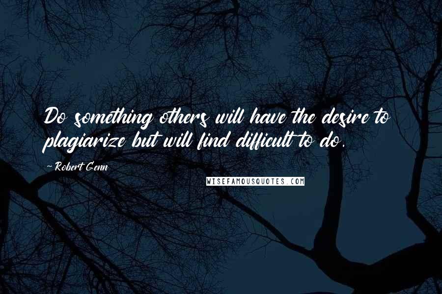 Robert Genn quotes: Do something others will have the desire to plagiarize but will find difficult to do.