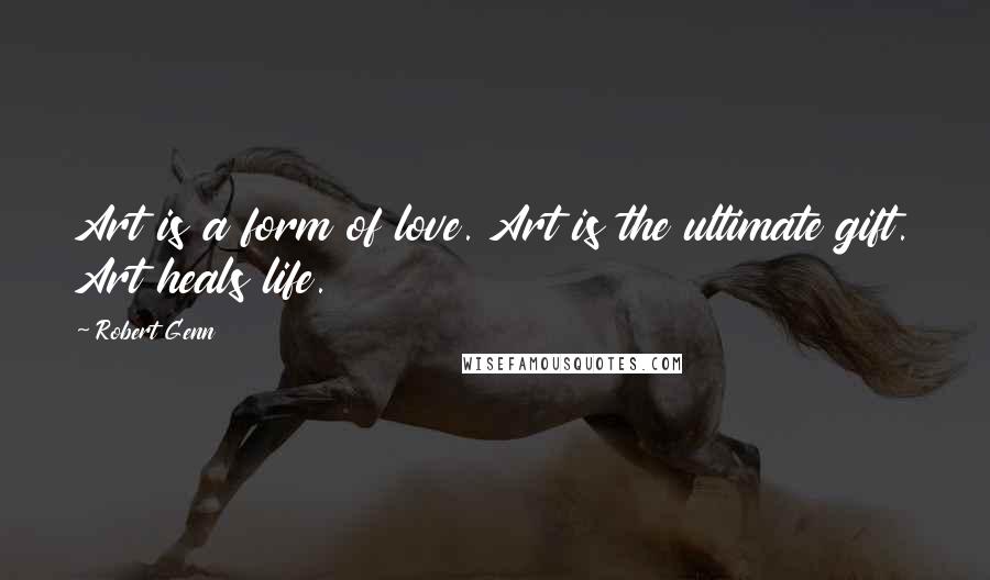 Robert Genn quotes: Art is a form of love. Art is the ultimate gift. Art heals life.