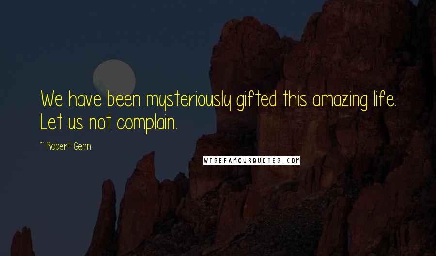 Robert Genn quotes: We have been mysteriously gifted this amazing life. Let us not complain.