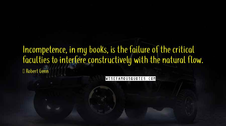 Robert Genn quotes: Incompetence, in my books, is the failure of the critical faculties to interfere constructively with the natural flow.