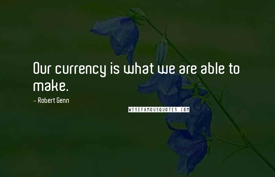 Robert Genn quotes: Our currency is what we are able to make.