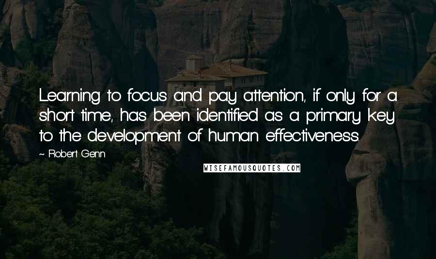 Robert Genn quotes: Learning to focus and pay attention, if only for a short time, has been identified as a primary key to the development of human effectiveness.