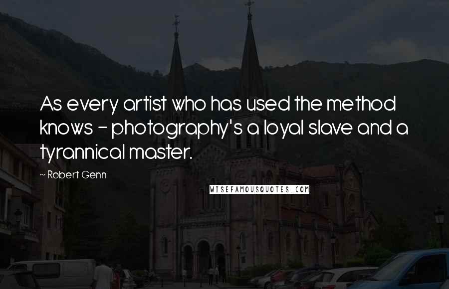 Robert Genn quotes: As every artist who has used the method knows - photography's a loyal slave and a tyrannical master.