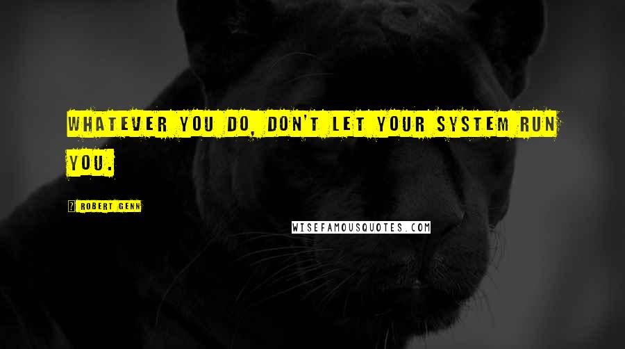 Robert Genn quotes: Whatever you do, don't let your system run you.