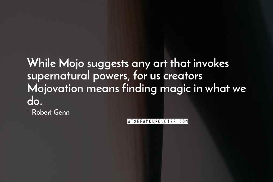 Robert Genn quotes: While Mojo suggests any art that invokes supernatural powers, for us creators Mojovation means finding magic in what we do.