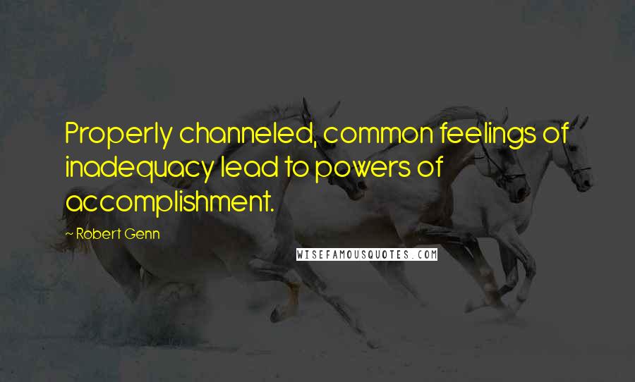 Robert Genn quotes: Properly channeled, common feelings of inadequacy lead to powers of accomplishment.