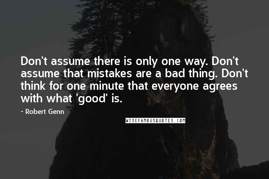 Robert Genn quotes: Don't assume there is only one way. Don't assume that mistakes are a bad thing. Don't think for one minute that everyone agrees with what 'good' is.
