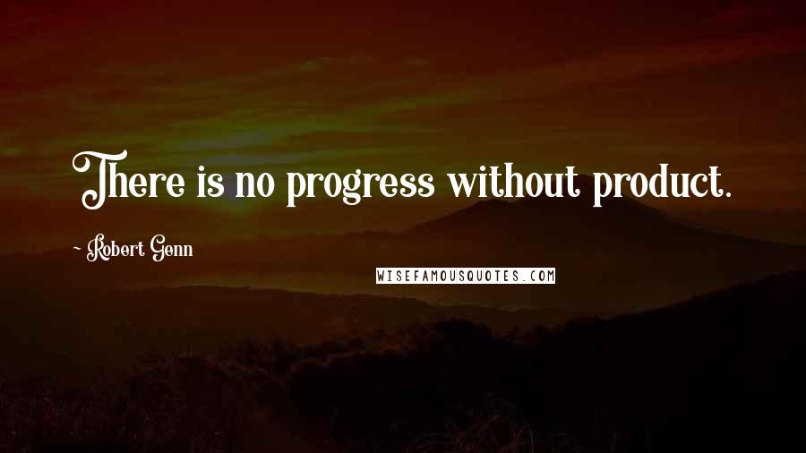 Robert Genn quotes: There is no progress without product.